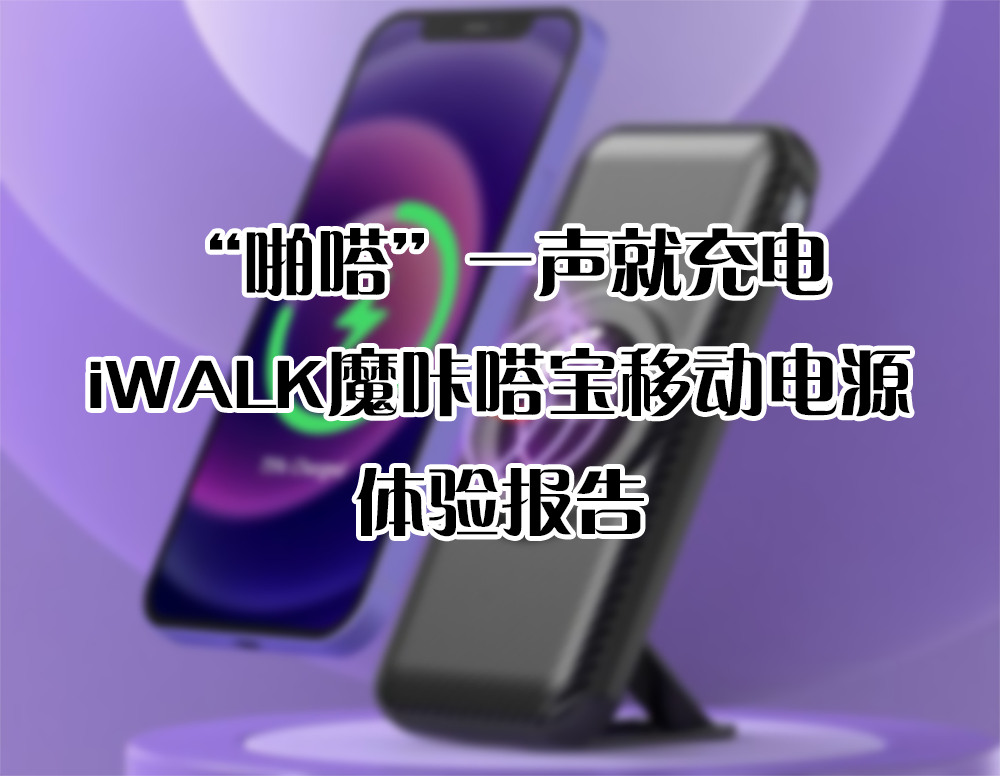 “啪嗒”一聲就充電，iWALK魔咔嗒寶移動(dòng)電源 體驗(yàn)報(bào)告